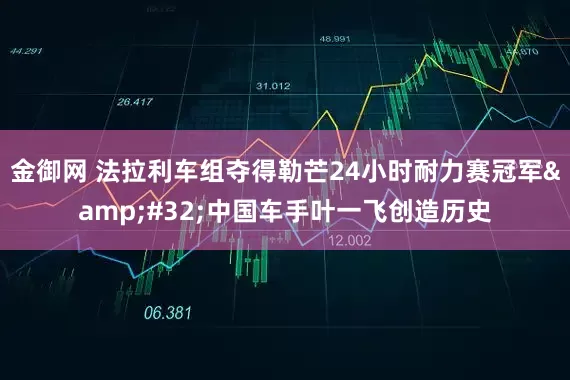 金御网 法拉利车组夺得勒芒24小时耐力赛冠军 中国车手叶一飞创造历史