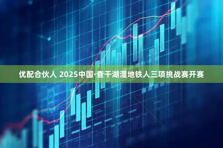 优配合伙人 2025中国·查干湖湿地铁人三项挑战赛开赛
