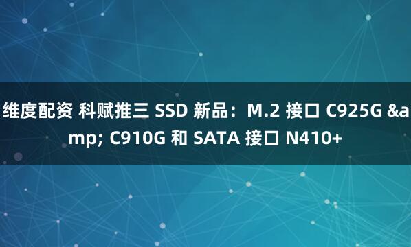 维度配资 科赋推三 SSD 新品：M.2 接口 C925G & C910G 和 SATA 接口 N410+