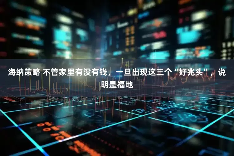 海纳策略 不管家里有没有钱，一旦出现这三个“好兆头”，说明是福地