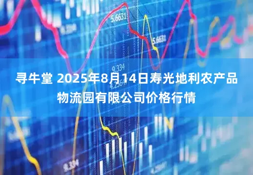 寻牛堂 2025年8月14日寿光地利农产品物流园有限公司价格行情